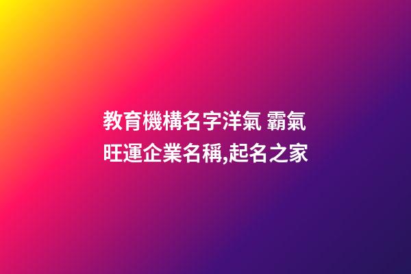 教育機構名字洋氣 霸氣旺運企業名稱,起名之家-第1張-公司起名-玄機派